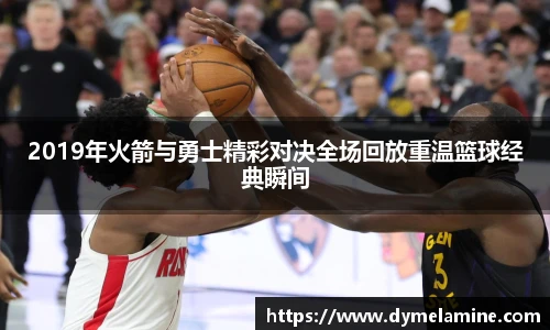 2019年火箭与勇士精彩对决全场回放重温篮球经典瞬间