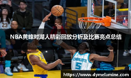 NBA黄蜂对湖人精彩回放分析及比赛亮点总结