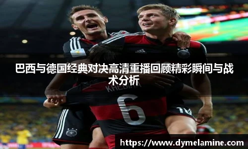 巴西与德国经典对决高清重播回顾精彩瞬间与战术分析