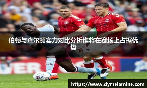 伯顿与查尔顿实力对比分析谁将在赛场上占据优势