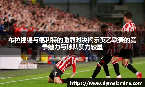 布拉福德与福利特的激烈对决揭示英乙联赛的竞争魅力与球队实力较量