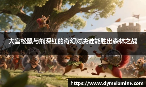 大宫松鼠与熊深红的奇幻对决谁能胜出森林之战