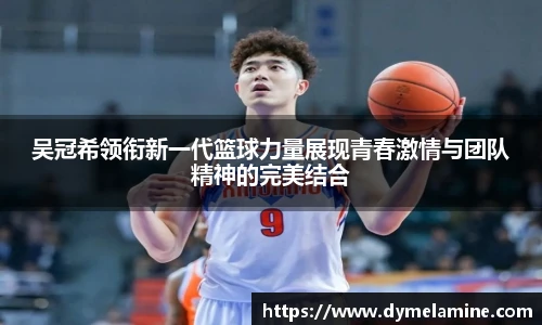 吴冠希领衔新一代篮球力量展现青春激情与团队精神的完美结合